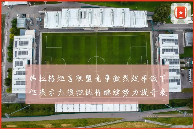 弗拉格坦言联盟竞争激烈效率低下但表示无须担忧将继续努力提升表现