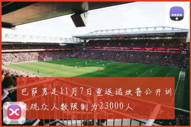 巴萨男足11月7日重返诺坎普公开训练观众人数限制为23000人
