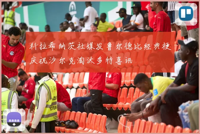 科拉希纳茨社媒发鲁尔德比经典梗庆祝沙尔克淘汰多特喜讯