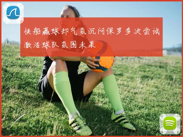 快船赢球却气氛沉闷保罗多次尝试激活球队氛围未果