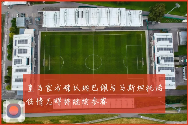 皇马官方确认姆巴佩与马斯坦托诺伤情无碍将继续参赛