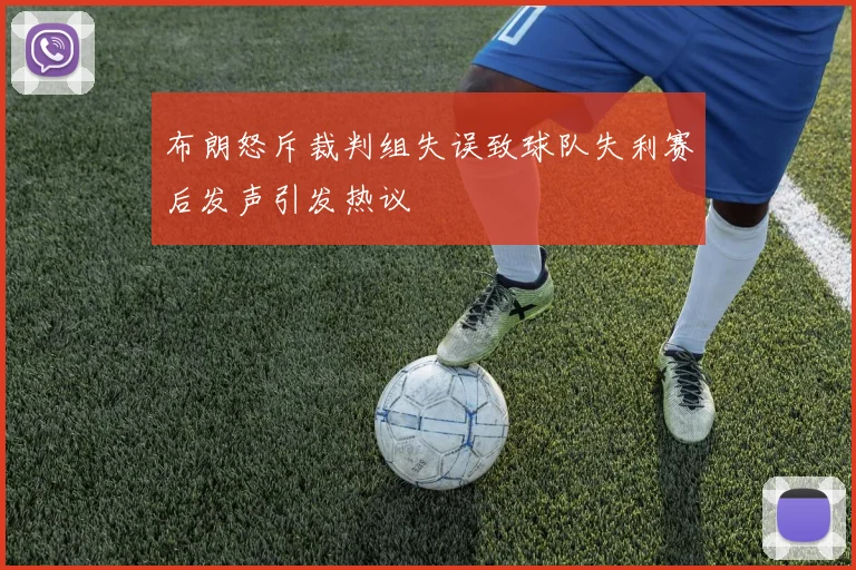 布朗怒斥裁判组失误致球队失利赛后发声引发热议