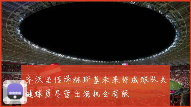 齐沃坚信泽林斯基未来将成球队关键球员尽管出场机会有限
