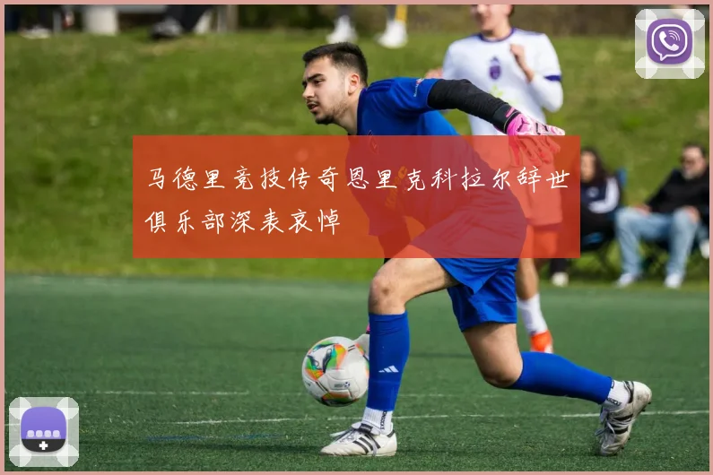 马德里竞技传奇恩里克科拉尔辞世俱乐部深表哀悼