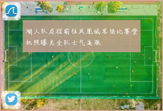 湖人队启程前往凤凰城客场比赛登机照曝光全队士气高涨