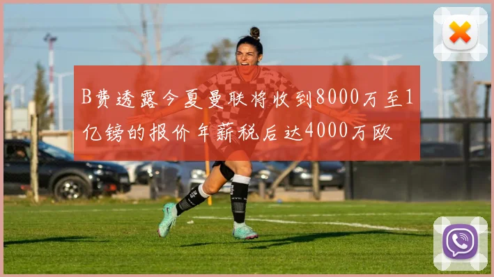 B费透露今夏曼联将收到8000万至1亿镑的报价年薪税后达4000万欧