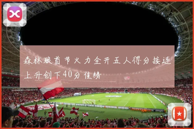 森林狼首节火力全开五人得分接连上升创下40分佳绩