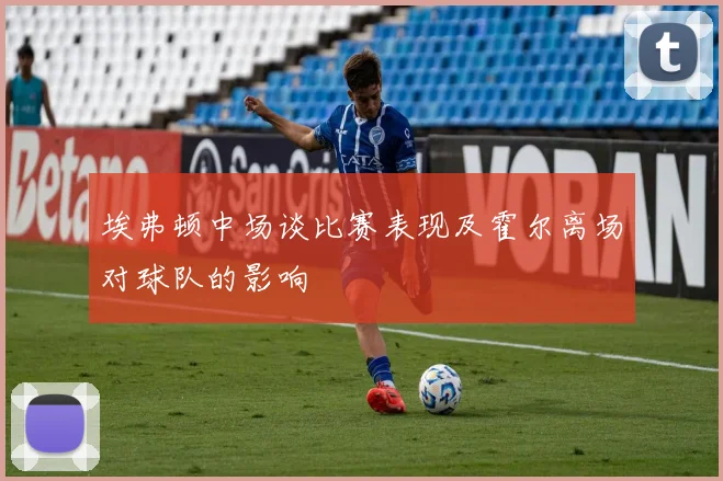 埃弗顿中场谈比赛表现及霍尔离场对球队的影响