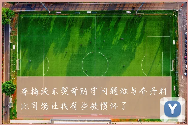 夸梅谈东契奇防守问题称与乔丹科比同场让我有些被惯坏了